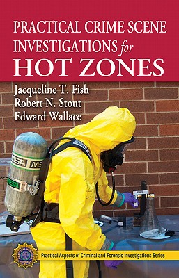 Practical Crime Scene Investigations for Hot Zones - Fish, Jacqueline T., and Stout, Robert N., and Wallace, Edward