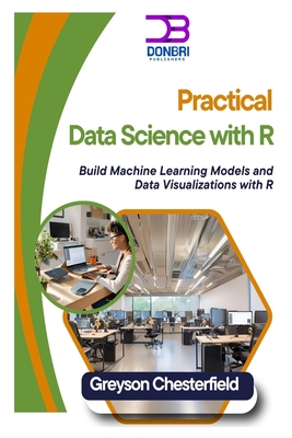 Practical Data Science with R: Build Machine Learning Models and Data Visualizations with R - Chesterfield, Greyson