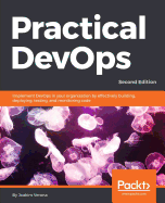 Practical DevOps: Implement DevOps in your organization by effectively building, deploying, testing, and monitoring code, 2nd Edition