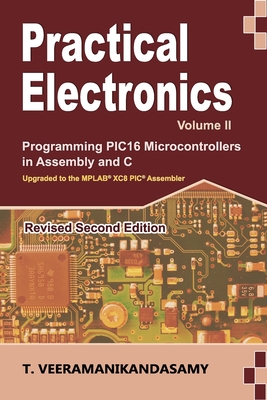 Practical Electronics (Volume II): Programming PIC16 Microcontrollers in Assembly and C - T, Veeramanikandasamy