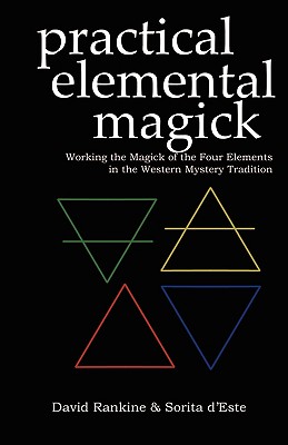 Practical Elemental Magick: Working the Magick of the Four Elements in the Western Mystery Tradition - D'Este, Sorita, and Rankine, David