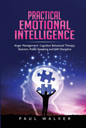 Practical Emotional Intelligence: Anger Management, Cognitive Behavioral Therapy, Stoicism, Public Speaking and Self-Discipline