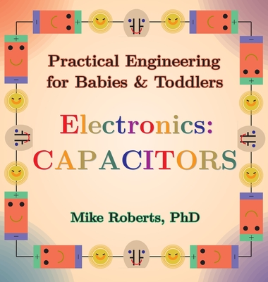 Practical Engineering for Babies & Toddlers - Electronics: Capacitors - Roberts, Mike