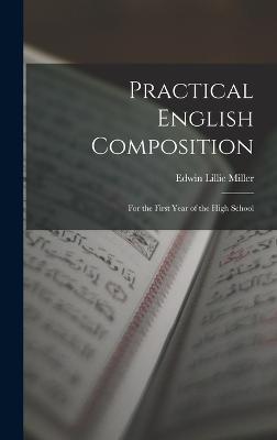 Practical English Composition: For the First Year of the High School - Miller, Edwin Lillie