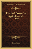 Practical Essays On Agriculture V2 (1789)