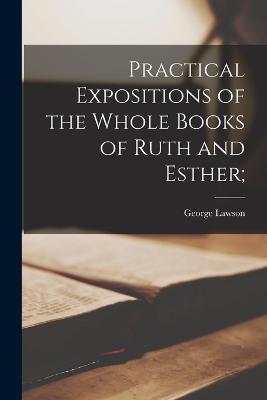 Practical Expositions of the Whole Books of Ruth and Esther; - Lawson, George