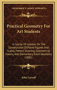 Practical Geometry for Art Students: A Course of Lessons on the Construction of Plane Figures and Scales, Pattern Drawing, Geometrical Tracery, and Elementary Solid Geometry (1881)