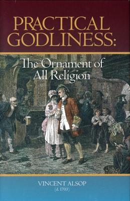 Practical Godliness: The Ornament of All Religion - Alsop, Vincent, and Kistler, Don (Editor)