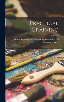 Practical Graining - Wall, William E, and House Painting and Decorating Publish (Creator)