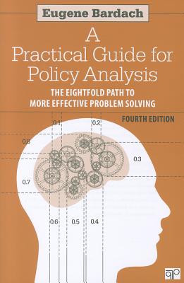 Practical Guide for Policy Analysis: The Eightfold Path to More Effective Problem Solving - Bardach, Eugene S.