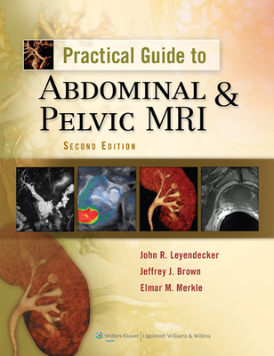 Practical Guide to Abdominal & Pelvic MRI - Leyendecker, John R, MD, and Brown, Jeffrey J, and Merkle, Elmar M, MD