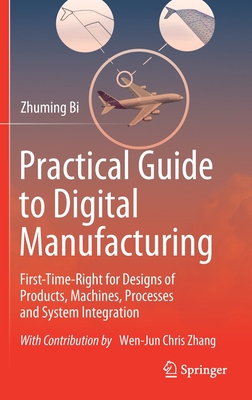 Practical Guide to Digital Manufacturing: First-Time-Right for Design of Products, Machines, Processes and System Integration - Bi, Zhuming, and Zhang, Wen-Jun Chris (Contributions by)