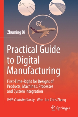 Practical Guide to Digital Manufacturing: First-Time-Right for Design of Products, Machines, Processes and System Integration - Bi, Zhuming, and Zhang, Wen-Jun Chris (Contributions by)