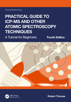 Practical Guide to Icp-MS and Other Atomic Spectroscopy Techniques: A Tutorial for Beginners - Thomas, Robert
