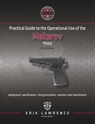 Practical Guide to the Operational Use of the Makarov Pistol - Lawrence, Erik