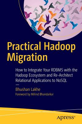 Practical Hadoop Migration: How to Integrate Your RDBMS with the Hadoop Ecosystem and Re-Architect Relational Applications to NoSQL - Lakhe, Bhushan