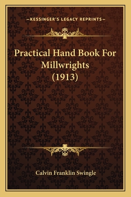 Practical Hand Book for Millwrights (1913) - Swingle, Calvin Franklin