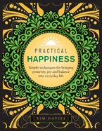 Practical Happiness: Simple Techniques for Bringing Positivity, Joy and Balance Into Everyday Life