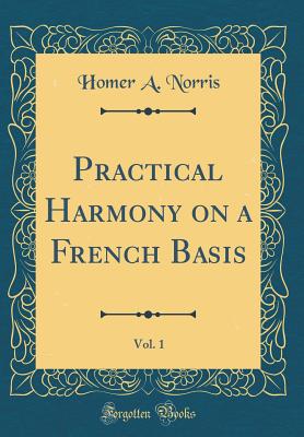 Practical Harmony on a French Basis, Vol. 1 (Classic Reprint) - Norris, Homer A