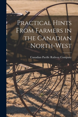 Practical Hints From Farmers in the Canadian North-West [microform] - Canadian Pacific Railway Company (Creator)