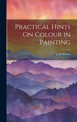 Practical Hints On Colour in Painting - Burnet, John