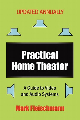 Practical Home Theater: A Guide to Video and Audio Systems (2011 Edition) - Fleischmann, Mark