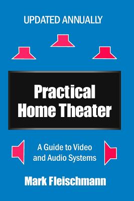 Practical Home Theater: A Guide to Video and Audio Systems (2016 Edition) - Fleischmann, Mark