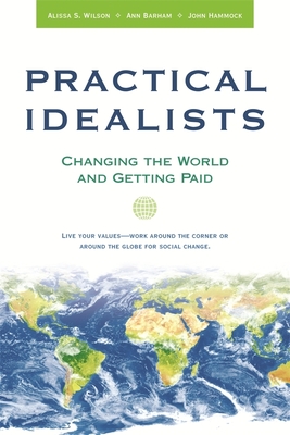 Practical Idealists: Changing the World and Getting Paid - Wilson, Alissa S, and Barham, Ann, and Hammock, John