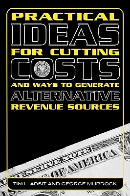 Practical Ideas for Cutting Costs and Ways to Generate Alternative Revenue Sources - Adsit, Tim L, and Murdock, George