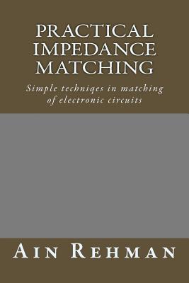 Practical Impedance Matching: Simple Techniqes in Matching of Electronic Circuits - Rehman, MR Ain