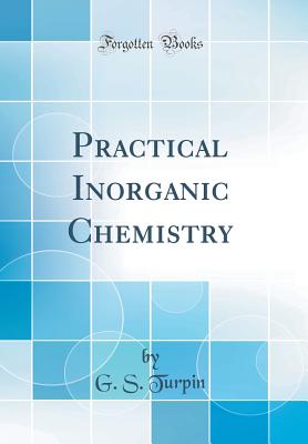 Practical Inorganic Chemistry (Classic Reprint) - Turpin, G S
