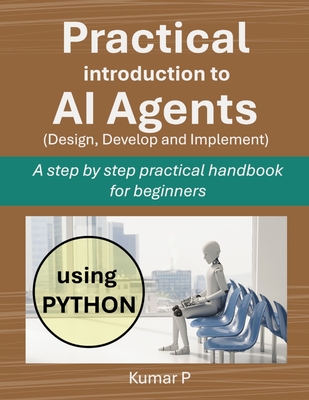 Practical Introduction to AI Agents: A Step-by-Step Practical Handbook for Beginners - P, Kumar