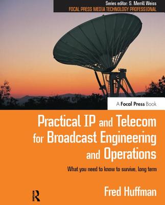 Practical IP and Telecom for Broadcast Engineering and Operations: What you need to know to survive, long term - Huffman, Fred