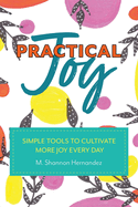 Practical Joy: Simple Tools to Cultivate More Joy Everyday