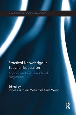 Practical Knowledge in Teacher Education: Approaches to teacher internship programmes - Calvo de Mora, Javier (Editor), and Wood, Keith (Editor)
