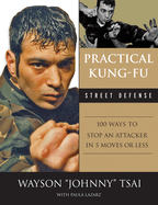 Practical Kung Fu Street Defense: 100 Ways to Stop an Attacker in Five Moves or Less