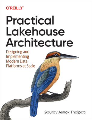 Practical Lakehouse Architecture: Designing and Implementing Modern Data Platforms at Scale - Thalpati, Gaurav Ashok