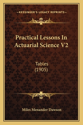 Practical Lessons in Actuarial Science V2: Tables (1905) - Dawson, Miles Menander