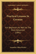 Practical Lessons In German: For Beginners As Well As The More Advanced (1891)