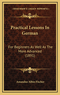 Practical Lessons in German: For Beginners as Well as the More Advanced (1891)