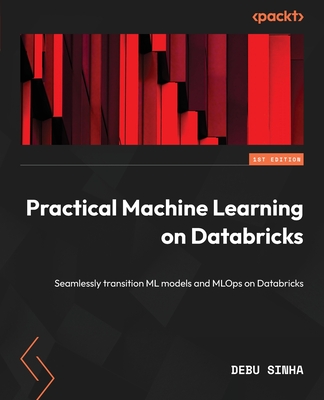 Practical Machine Learning on Databricks: Seamlessly transition ML models and MLOps on Databricks - Sinha, Debu