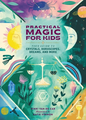 Practical Magic for Kids: Your Guide to Crystals, Horoscopes, Dreams, and More - Van De Car, Nikki