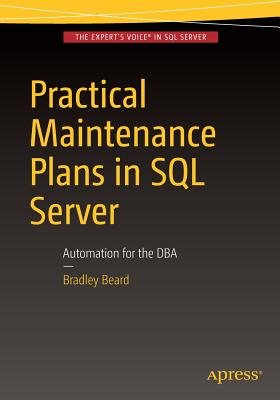 Practical Maintenance Plans in SQL Server: Automation for the DBA - Beard, Bradley