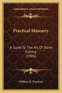 Practical Masonry Practical Masonry: A Guide to the Art of Stone Cutting (1904) a Guide to the Art of Stone Cutting (1904)