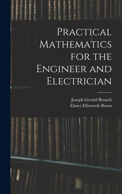 Practical Mathematics for the Engineer and Electrician - Branch, Joseph Gerald, and Burns, Elmer Ellsworth