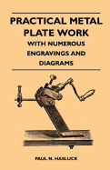 Practical Metal Plate Work - With Numerous Engravings and Diagrams - Hasluck, Paul N