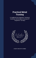 Practical Metal Turning: A Handbook For Engineers, Technical Students, And Amateurs (re-issue Of "engineers' Turning")