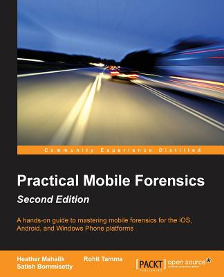 Practical Mobile Forensics - - Bommisetty, Satish, and Tamma, Rohit, and Mahalik, Heather