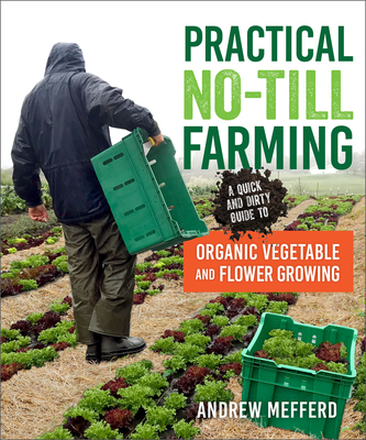 Practical No-Till Farming: A Quick and Dirty Guide to Organic Vegetable and Flower Growing - Mefferd, Andrew
