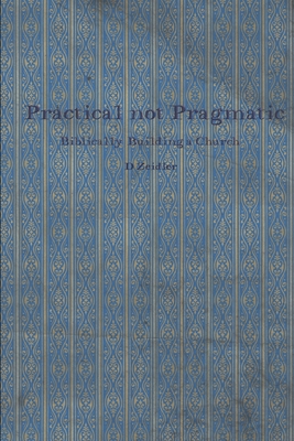 Practical Not Pragmatic: Biblically Building Church - Zeidler, D